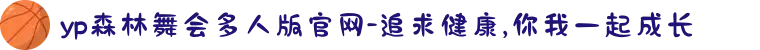 yp森林舞会多人版官网-追求健康,你我一起成长